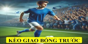 Tổng quan về kèo giao bóng trước trong bóng đá